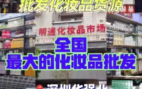 深圳明通化妆品市场,各大批发市场大牌美妆护肤品,医美面膜,华强北手机数码等货源渠道