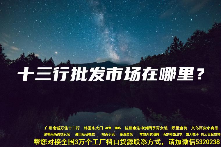 找货源的秘密，货源基地网讲解十三行批发市场在哪里以及定位？(内附厂家信息）