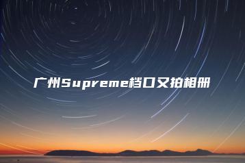 实体店进货广州Supreme档口又拍相册一手货源二维码-货源基地网